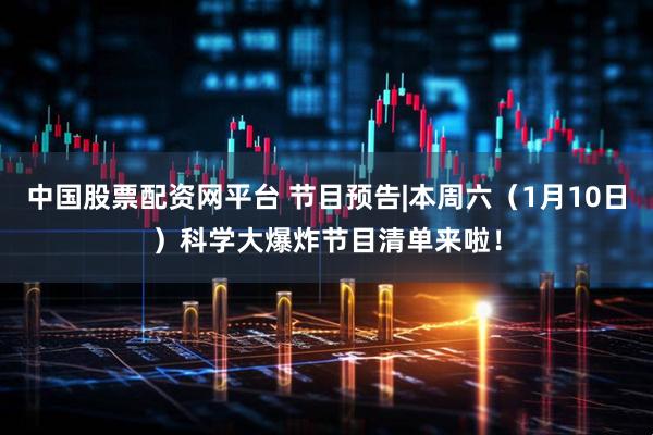 中国股票配资网平台 节目预告|本周六（1月10日）科学大爆炸节目清单来啦！