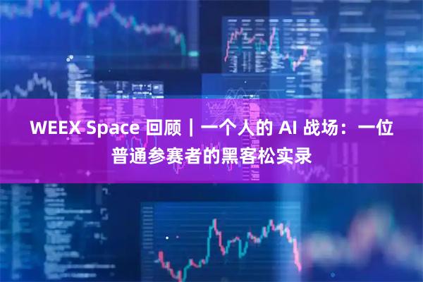 WEEX Space 回顾｜一个人的 AI 战场：一位普通参赛者的黑客松实录